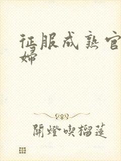 征服成熟官太贵妇