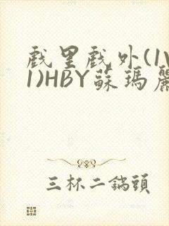 戏里戏外(1V1)HBY苏玛丽全文免费阅读