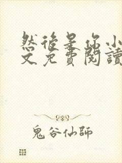 然后是你小说全文免费阅读