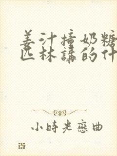 姜汁撞奶糖阿司匹林讲的什么