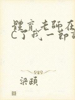 体育老师在单杠C了我一节课网