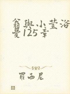 翁与小莹浴室欢爱125章