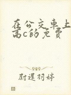 在公交车上弄到高c的免费