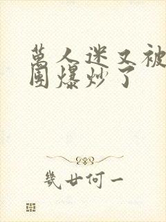 万人迷又被主角团爆炒了