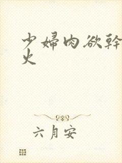 少妇肉欲干柴烈火