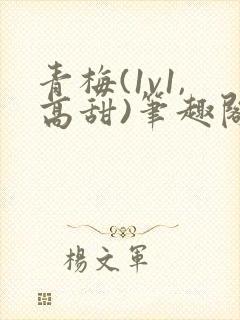 青梅(1v1,高甜)笔趣阁