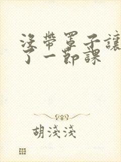 没带罩子让他c了一节课