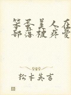 笨蛋美人在兽人部落被疼爱的日子