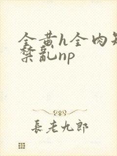 全黄h全肉短篇禁乱np