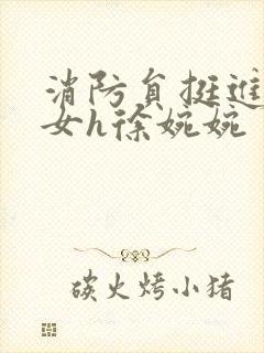 消防员挺进乖乖女h徐婉婉