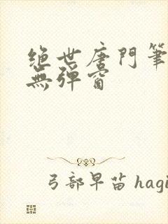 绝世唐门笔趣阁无弹窗