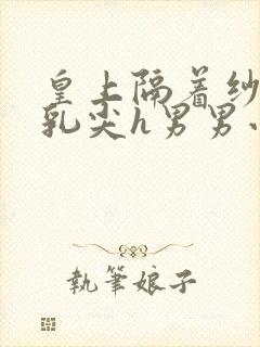 皇上隔着纱衣含乳尖h男男小说