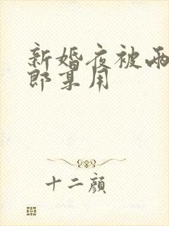 新婚夜被两个伴郎享用