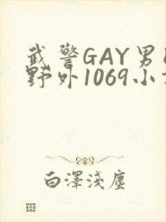 武警GAY男同野外1069小说