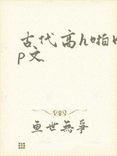 古代高h啪肉np文