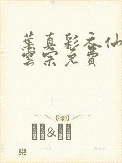 叶真彩衣仙子齐云宗免费