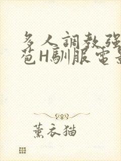 多人调教强行破苞H驯服电影