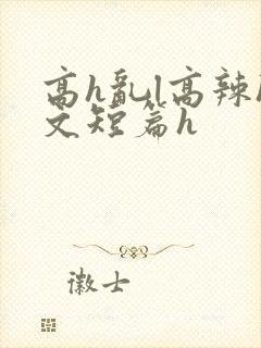 高h乱l高辣h文短篇h