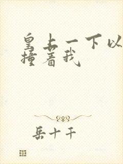 皇上一下以下的撞着我