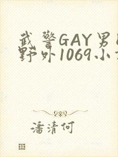 武警GAY男同野外1069小说