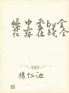 帐中香by金银花露在线全文免费阅读