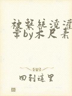 被系统浇灌的日常by木尺素