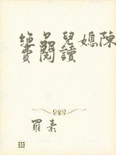 绝品儿媳陈婷免费阅读