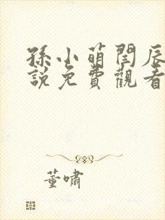 孙小萌闫辰的小说免费观看