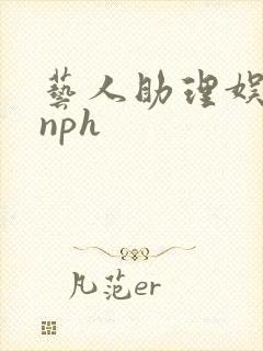 艺人助理娱乐圈nph