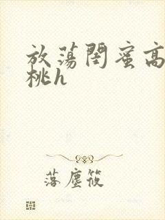 放荡闺蜜高h苏桃h