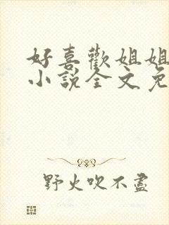 好喜欢姐姐南珠小说全文免费阅读无弹窗笔趣