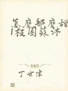 怎么那么甜1v1校园苏沐