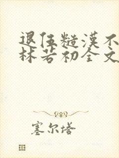 退伍糙汉不经撩林若初全文