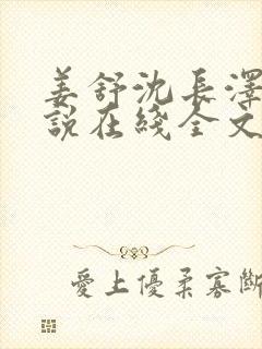 姜舒沈长泽的小说在线全文免费阅读笔趣阁