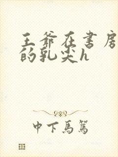 王爷在书房含她的乳尖h