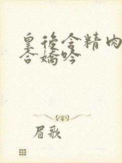 皇后含精肉臀迎合娇吟