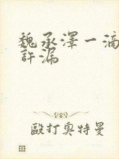 魏承泽一滴都不许漏