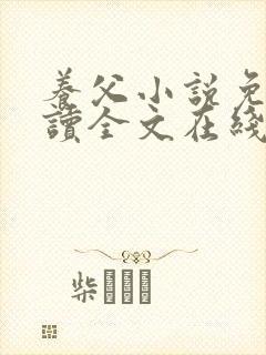 养父小说免费阅读全文在线阅笔趣无弹窗