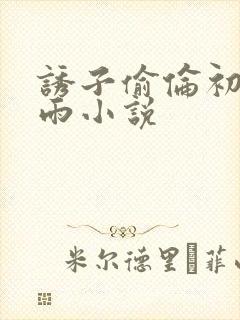 诱子偷伦初尝云雨小说