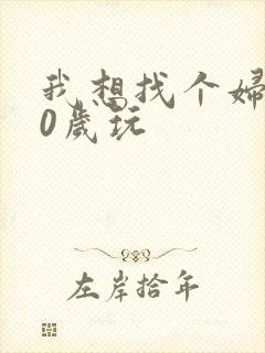 我想找个妇女50岁玩