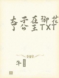 太子在御花园要了公主TXT