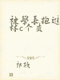 被学长抱进小树林c个爽