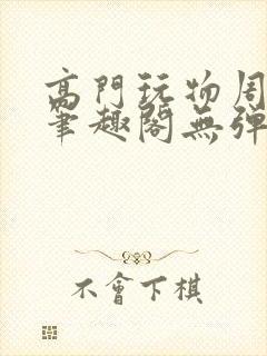 高门玩物周漫漫笔趣阁无弹窗