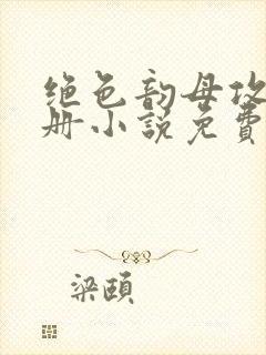 绝色韵母攻略手册小说免费阅读