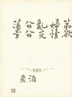 荡公乱妇第69章公交情欲