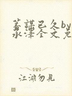 蓄谋已久by魏承泽全文免费笔趣阁