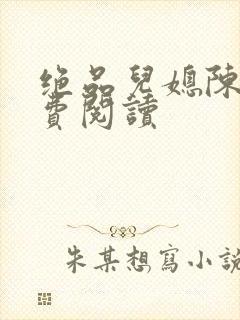 绝品儿媳陈婷免费阅读