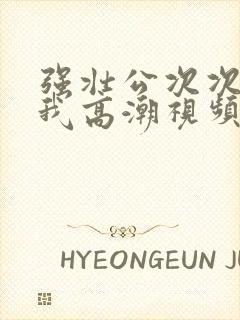 强壮公次次弄得我高潮视频