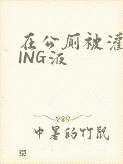 在公厕被灌满JING液