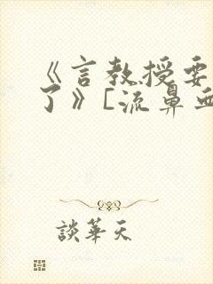 《言教授要撞坏了》[流鼻血]